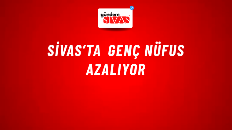 Sivas’ta Genç Nüfus Azalıyor