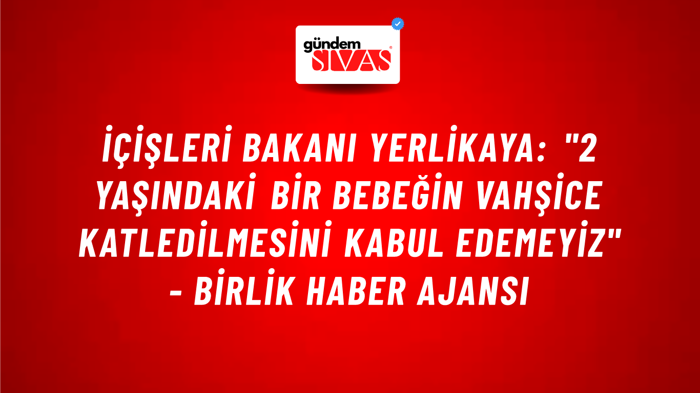İçişleri Bakanı Yerlikaya: "2 yaşındaki bir bebeğin vahşice katledilmesini kabul edemeyiz" - Birlik Haber Ajansı