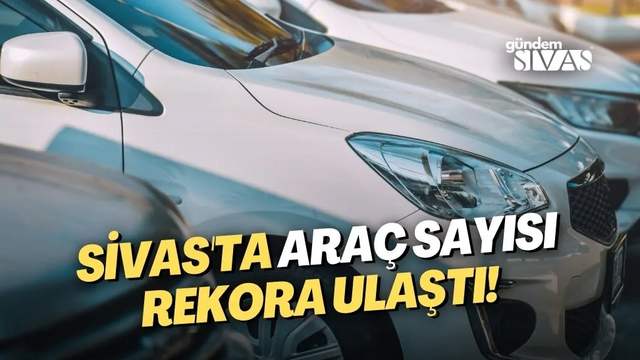 Sivas'ta Araç Sayısı Rekora Ulaştı!