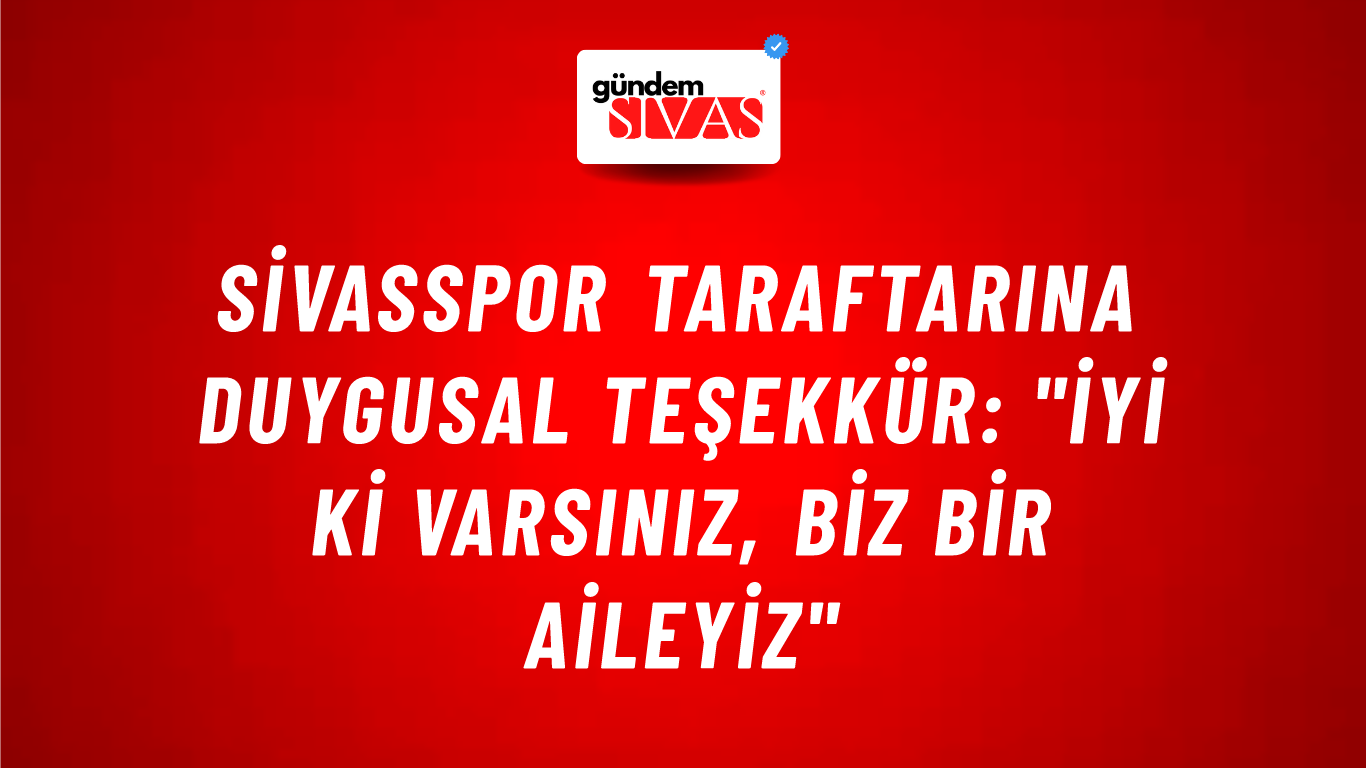 Sivasspor Taraftarına Duygusal Teşekkür: "İyi Ki Varsınız, Biz Bir Aileyiz"
