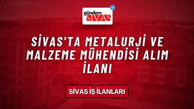 Sivas'ta Metalurji Ve Malzeme Mühendisi Alım İlanı