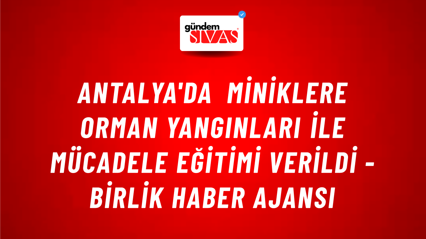 Antalya'da miniklere orman yangınları ile mücadele eğitimi verildi - Birlik Haber Ajansı