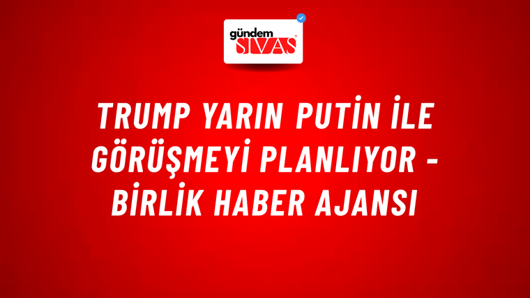 Trump yarın Putin ile görüşmeyi planlıyor - Birlik Haber Ajansı