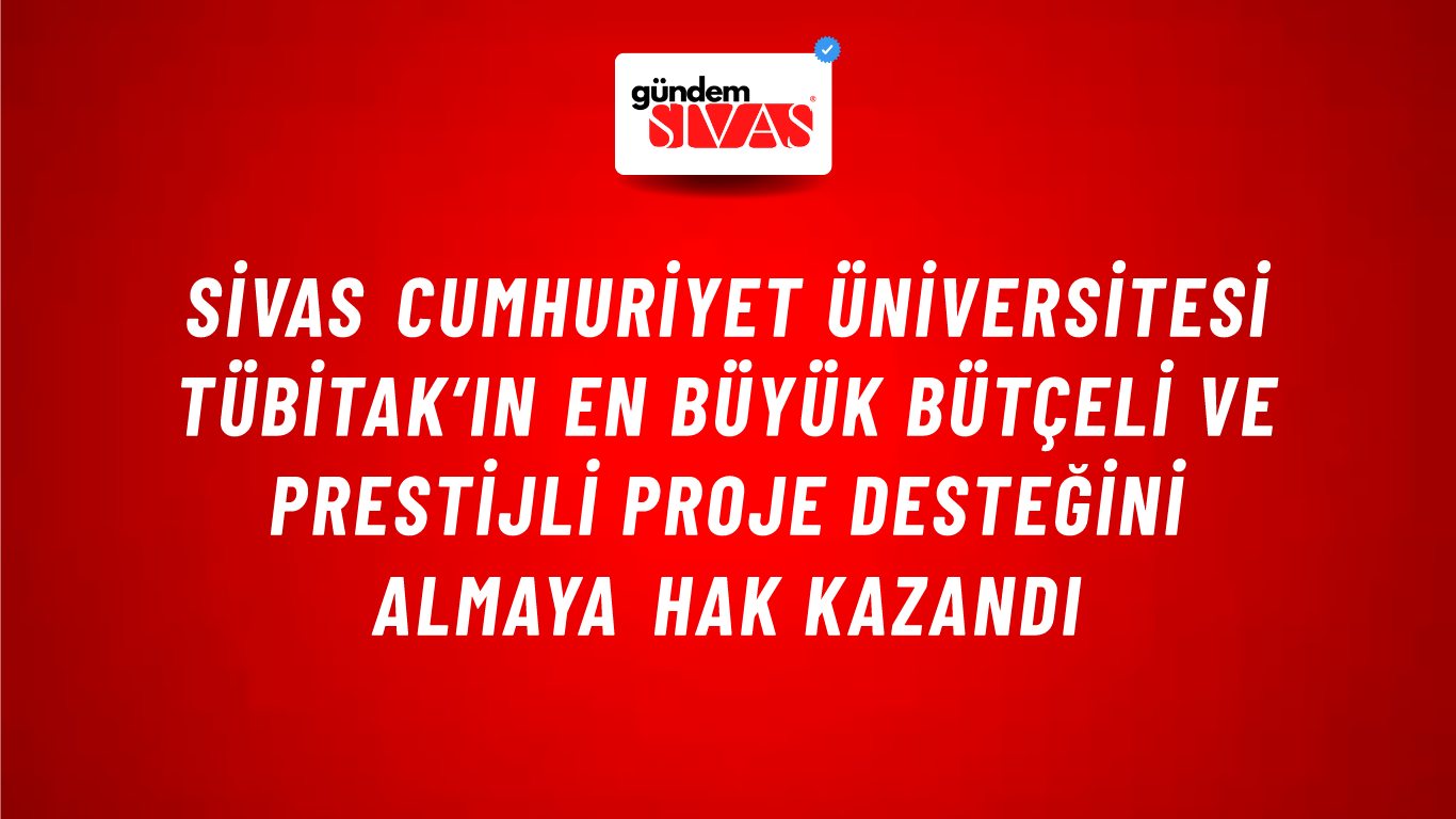 Sivas Cumhuriyet Üniversitesi TÜBİTAK’ın En Büyük Bütçeli Ve Prestijli Proje Desteğini Almaya Hak Kazandı