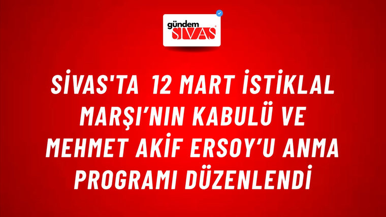 Sivas'ta 12 Mart İstiklal Marşı’nın Kabulü ve Mehmet Akif Ersoy’u Anma Programı Düzenlendi