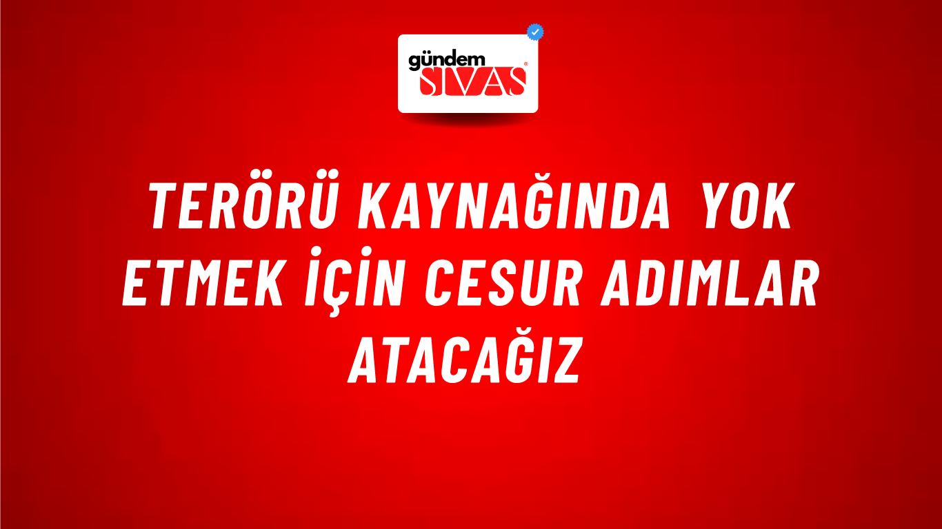Terörü kaynağında yok etmek için cesur adımlar atacağız