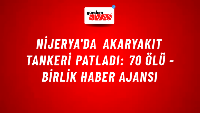 Nijerya'da akaryakıt tankeri patladı: 70 ölü - Birlik Haber Ajansı