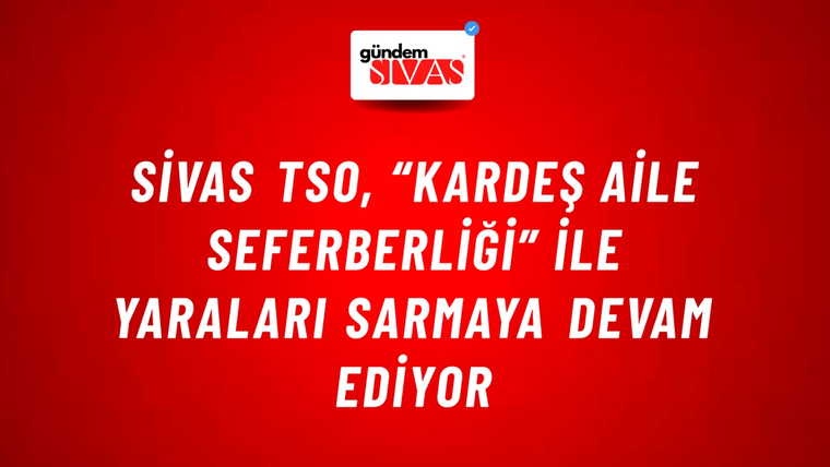 Sivas TSO, “Kardeş Aile Seferberliği” ile yaraları sarmaya devam ediyor
