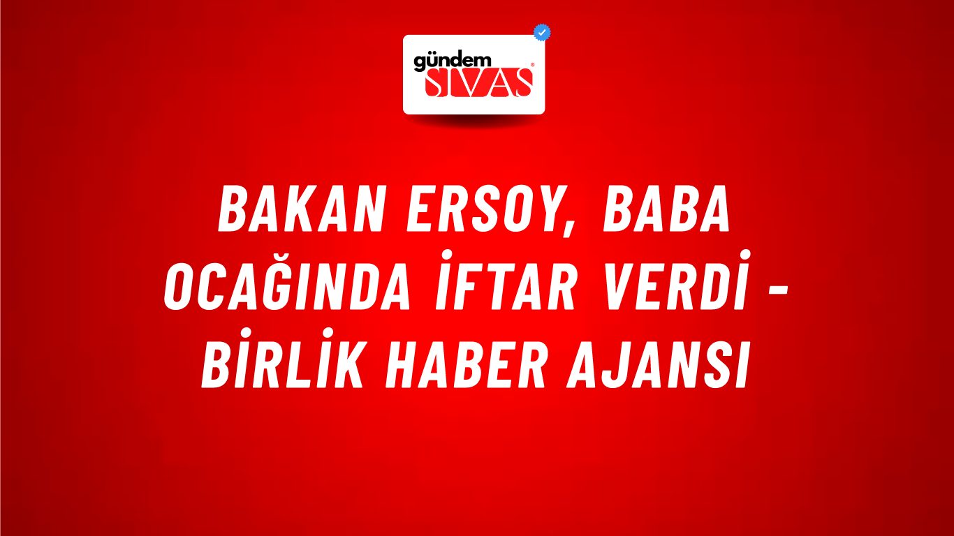 Bakan Ersoy, baba ocağında iftar verdi - Birlik Haber Ajansı
