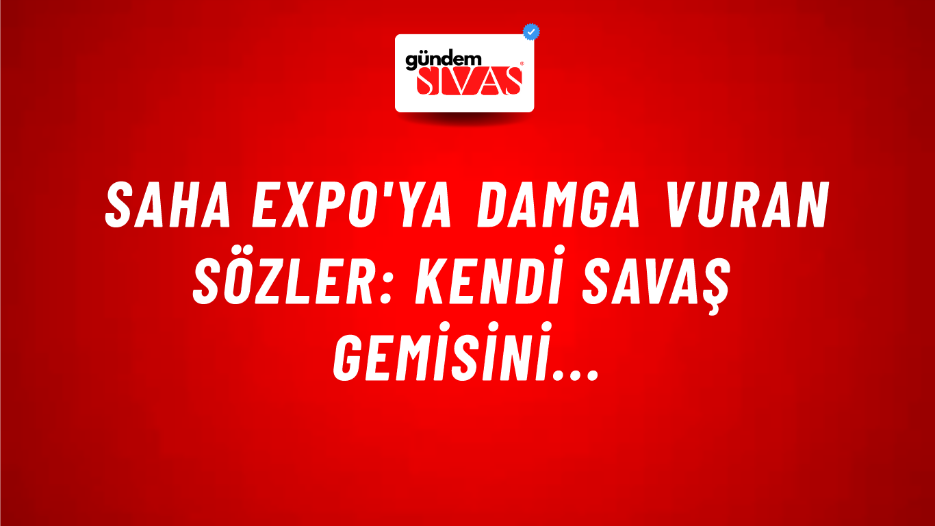 SAHA Expo'ya damga vuran sözler: Kendi savaş gemisini...