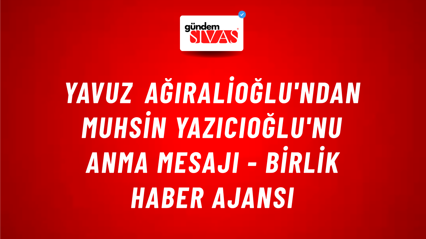 Yavuz Ağıralioğlu'ndan Muhsin Yazıcıoğlu'nu anma mesajı - Birlik Haber Ajansı