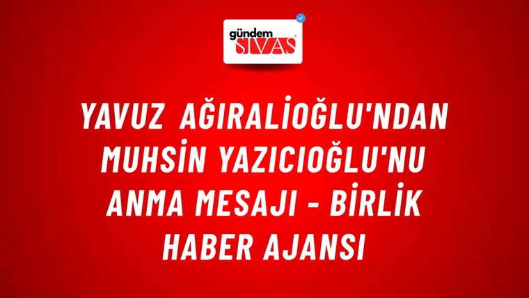 Yavuz Ağıralioğlu'ndan Muhsin Yazıcıoğlu'nu anma mesajı - Birlik Haber Ajansı