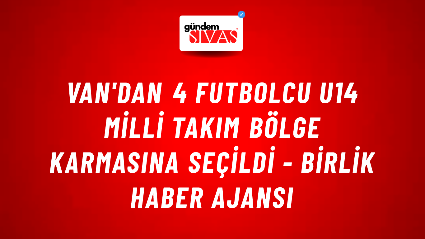 Van'dan 4 futbolcu U14 Milli Takım bölge karmasına seçildi - Birlik Haber Ajansı