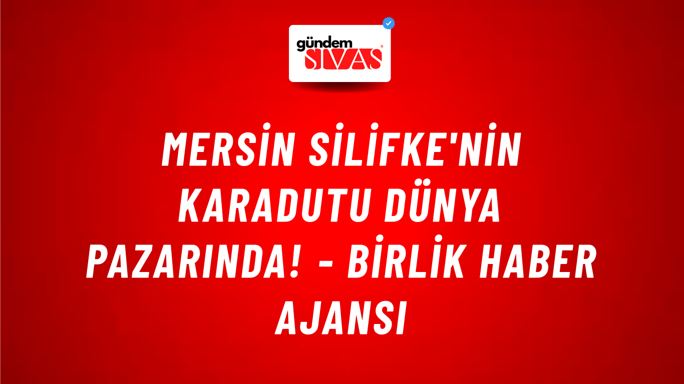Mersin Silifke'nin karadutu dünya pazarında! - Birlik Haber Ajansı