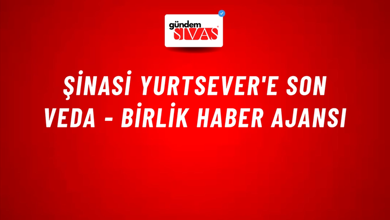 Şinasi Yurtsever'e son veda - Birlik Haber Ajansı