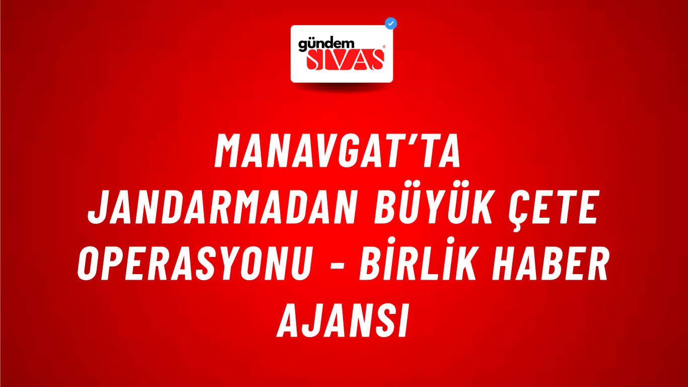 Manavgat’ta jandarmadan büyük çete operasyonu - Birlik Haber Ajansı