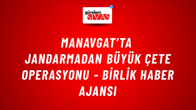 Manavgat’ta jandarmadan büyük çete operasyonu - Birlik Haber Ajansı