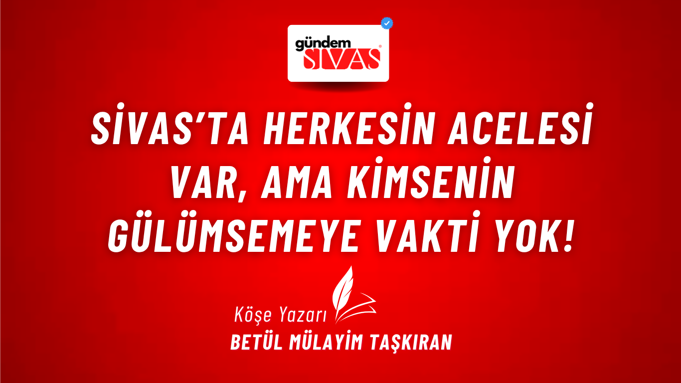 SİVAS’TA HERKESİN ACELESİ VAR, AMA KİMSENİN GÜLÜMSEMEYE VAKTİ YOK!
