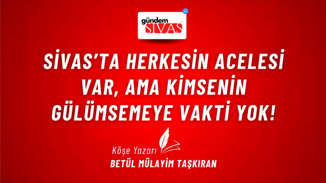 SİVAS’TA HERKESİN ACELESİ VAR, AMA KİMSENİN GÜLÜMSEMEYE VAKTİ YOK!