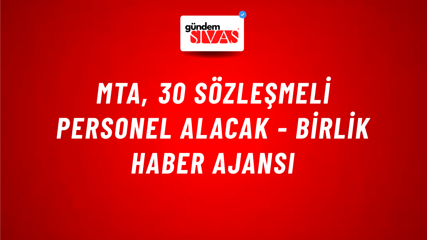 MTA, 30 sözleşmeli personel alacak - Birlik Haber Ajansı