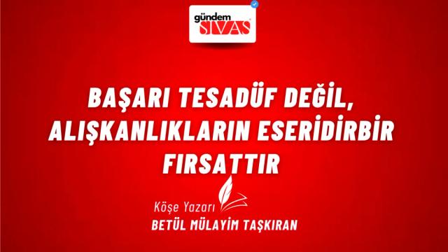 Başarı Tesadüf Değil, Alışkanlıkların Eseridir