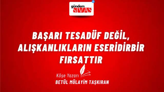 Başarı Tesadüf Değil, Alışkanlıkların Eseridir