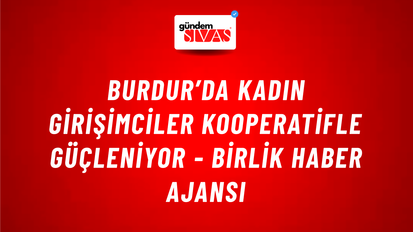 Burdur’da kadın girişimciler kooperatifle güçleniyor - Birlik Haber Ajansı