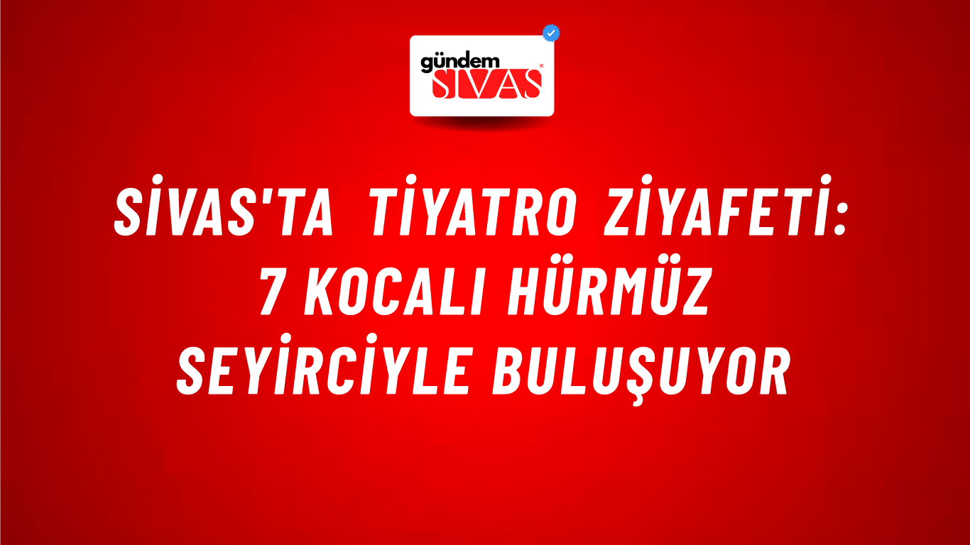 Sivas'ta Tiyatro Ziyafeti: 7 Kocalı Hürmüz Seyirciyle Buluşuyor