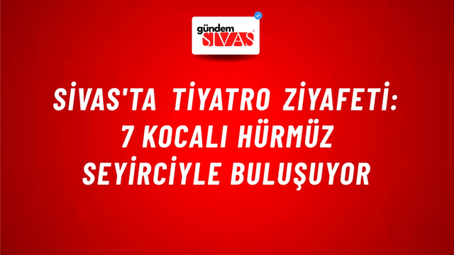 Sivas'ta Tiyatro Ziyafeti: 7 Kocalı Hürmüz Seyirciyle Buluşuyor
