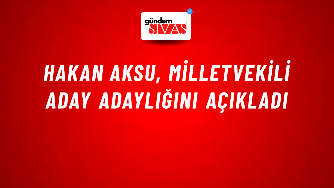 Hakan Aksu, Milletvekili Aday Adaylığını Açıkladı