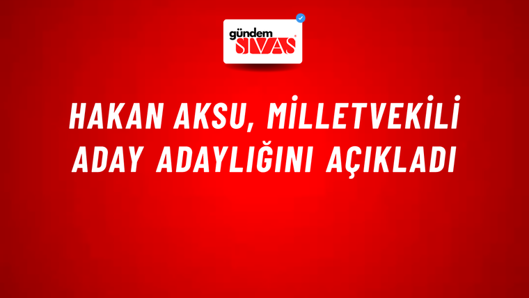 Hakan Aksu, Milletvekili Aday Adaylığını Açıkladı