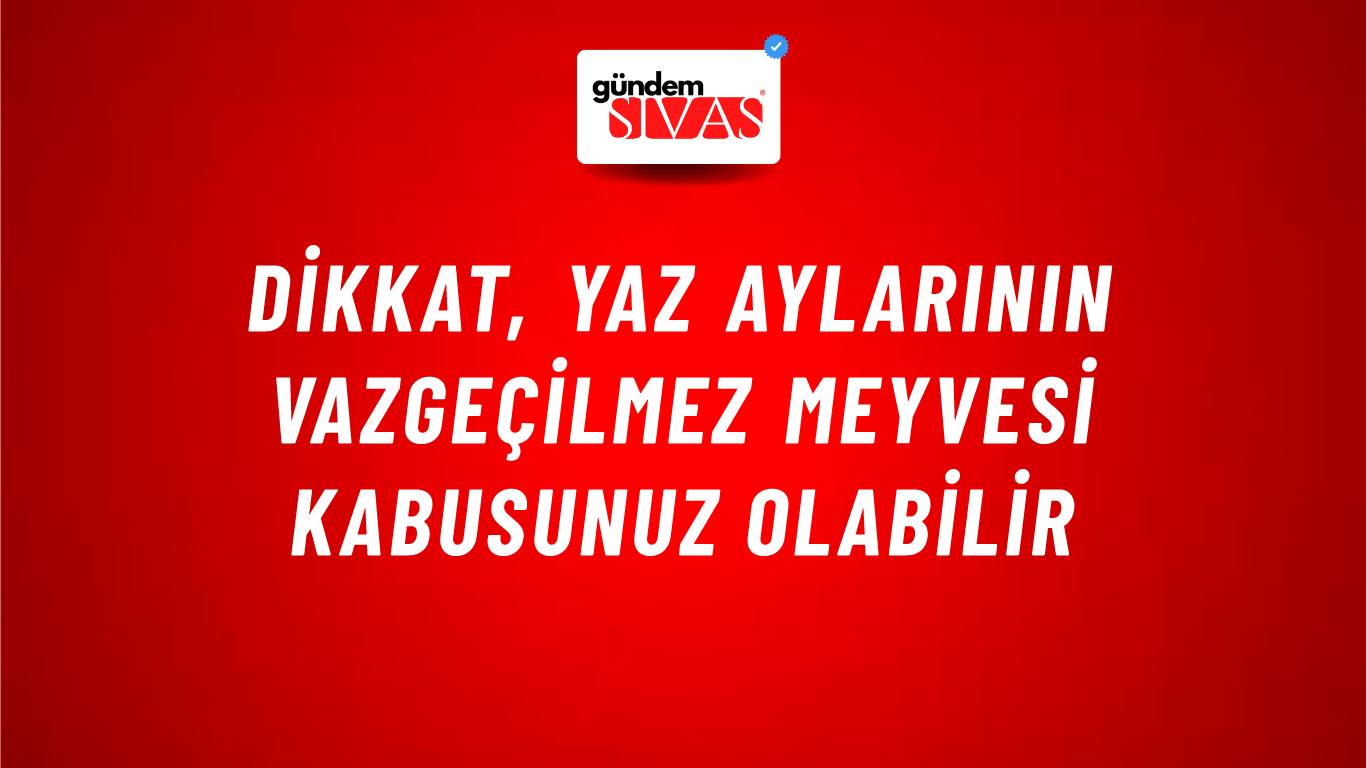 Dikkat, Yaz aylarının Vazgeçilmez Meyvesi Kabusunuz Olabilir