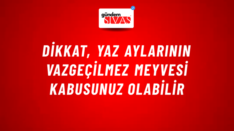 Dikkat, Yaz aylarının Vazgeçilmez Meyvesi Kabusunuz Olabilir