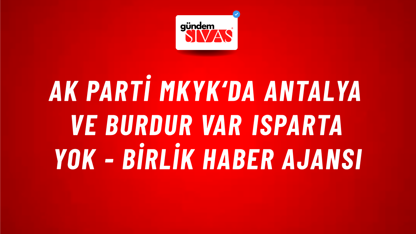 AK Parti MKYK‘da Antalya ve Burdur var Isparta yok - Birlik Haber Ajansı