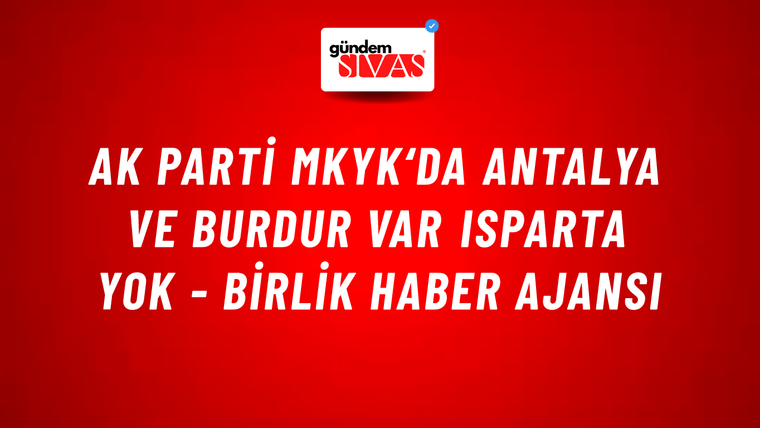AK Parti MKYK‘da Antalya ve Burdur var Isparta yok - Birlik Haber Ajansı