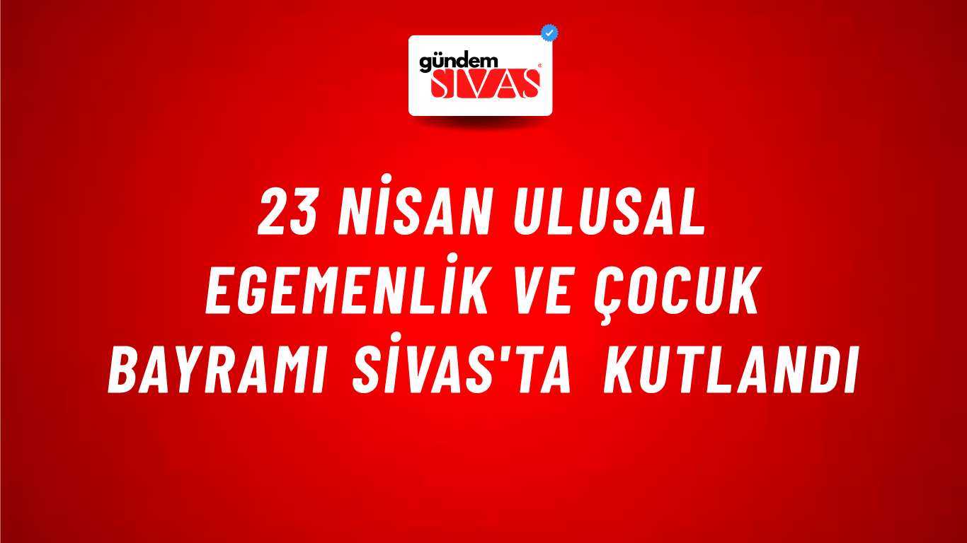 23 Nisan Ulusal Egemenlik ve Çocuk Bayramı Sivas'ta Kutlandı