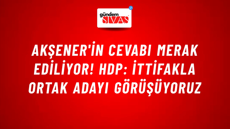 Akşener'in cevabı merak ediliyor! HDP: İttifakla ortak adayı görüşüyoruz