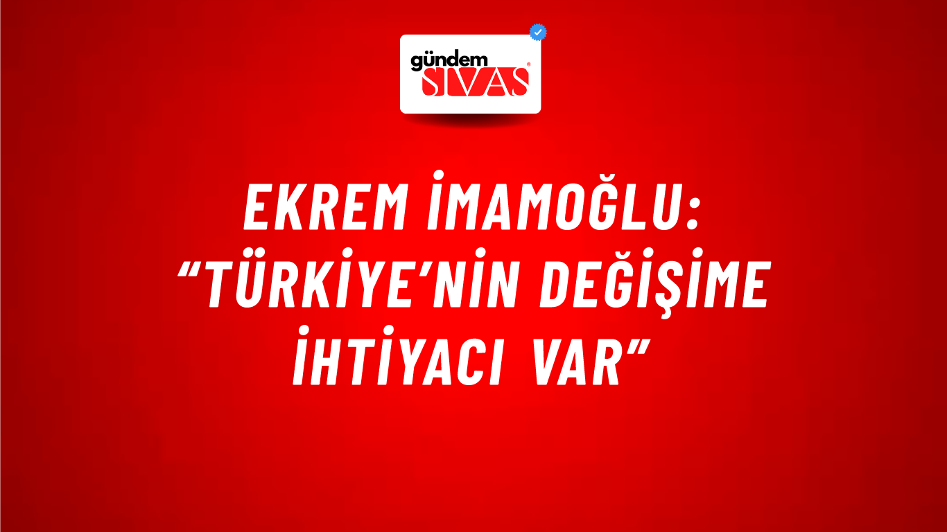 Ekrem İmamoğlu: “Türkiye’nin Değişime İhtiyacı Var”