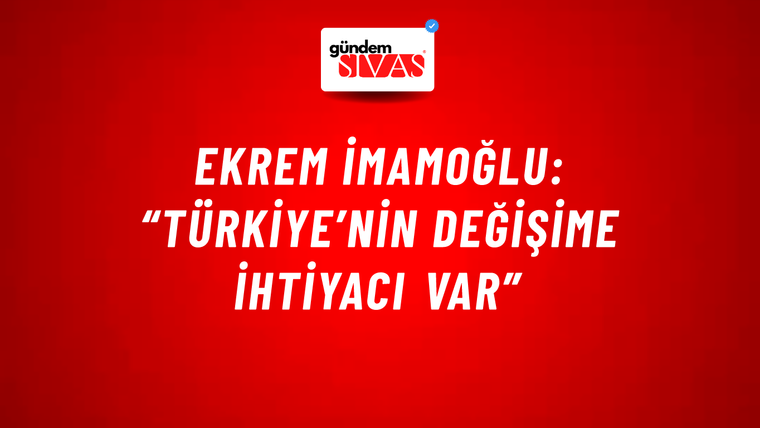 Ekrem İmamoğlu: “Türkiye’nin Değişime İhtiyacı Var”