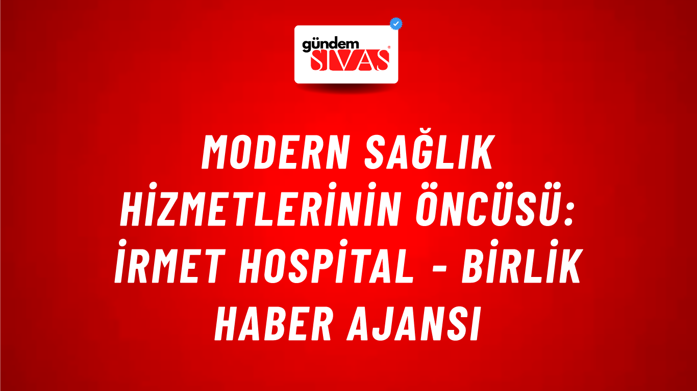 Modern sağlık hizmetlerinin öncüsü: İrmet Hospital - Birlik Haber Ajansı