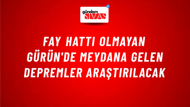 Fay Hattı Olmayan Gürün'de Meydana Gelen Depremler Araştırılacak