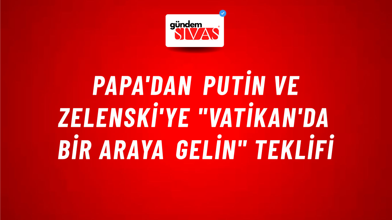 Papa'dan Putin ve Zelenski'ye "Vatikan'da bir araya gelin" teklifi