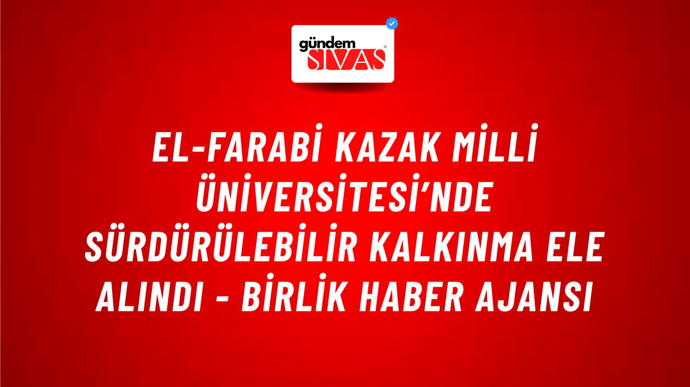 El-Farabi Kazak Milli Üniversitesi’nde sürdürülebilir kalkınma ele alındı - Birlik Haber Ajansı