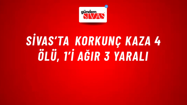 Sivas’ta Korkunç Kaza 4 Ölü, 1’i Ağır 3 yaralı