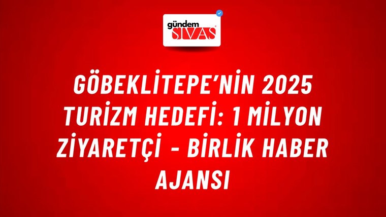 Göbeklitepe’nin 2025 turizm hedefi: 1 milyon ziyaretçi - Birlik Haber Ajansı