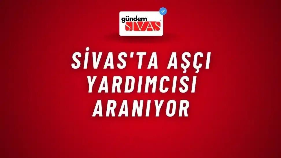 Sivas'ta Aşçı Yardımcısı Aranıyor