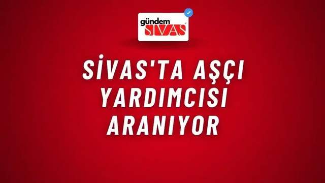 Sivas'ta Aşçı Yardımcısı Aranıyor