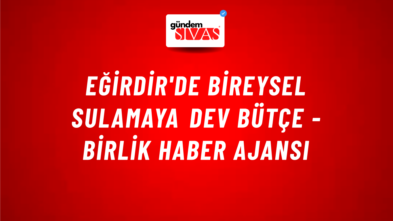 Eğirdir'de bireysel sulamaya dev bütçe - Birlik Haber Ajansı