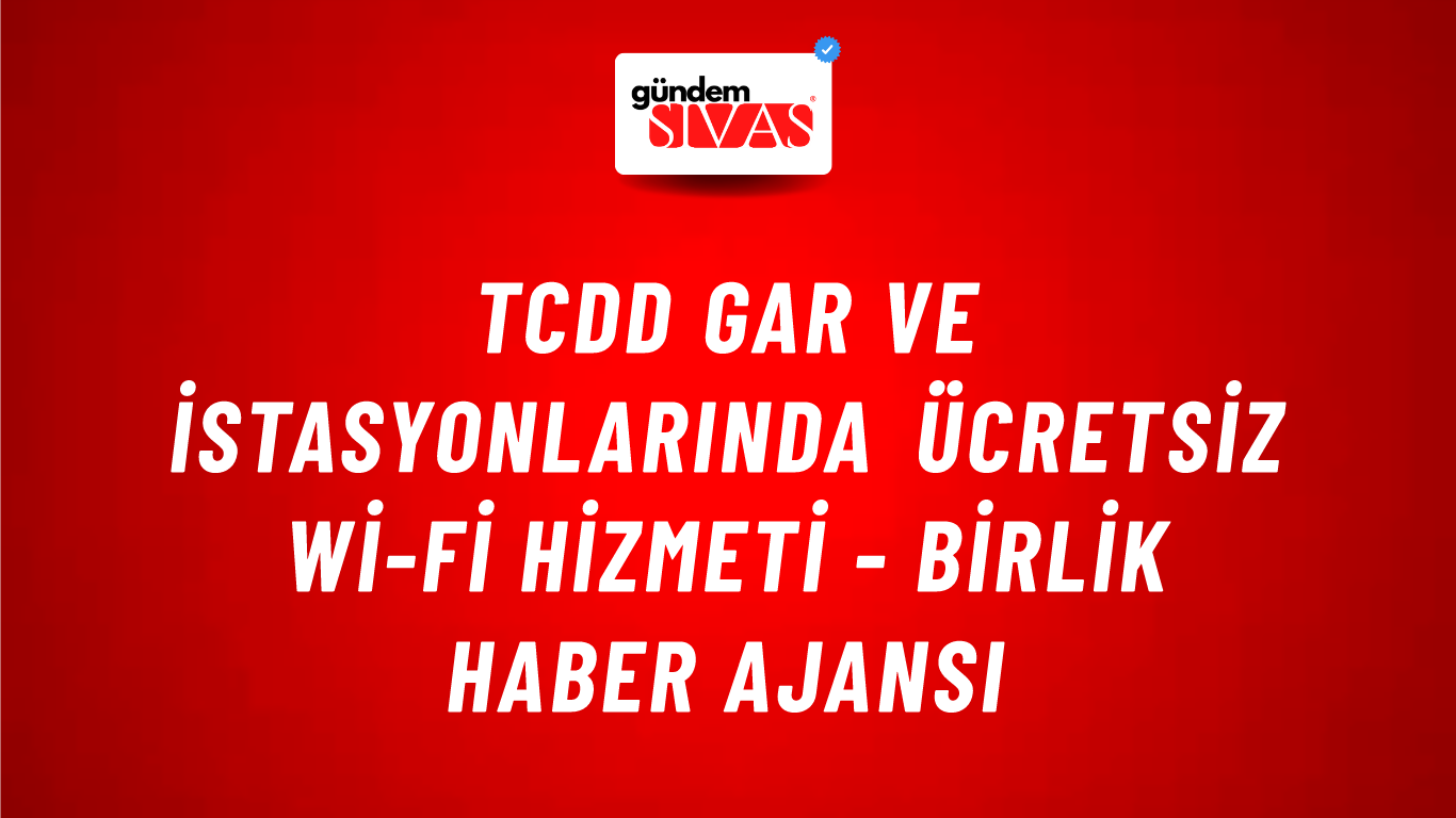 TCDD gar ve istasyonlarında ücretsiz Wi-Fi hizmeti - Birlik Haber Ajansı