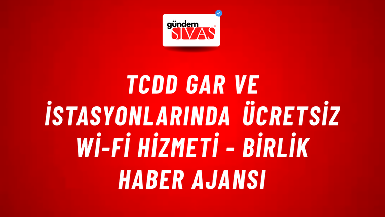 TCDD gar ve istasyonlarında ücretsiz Wi-Fi hizmeti - Birlik Haber Ajansı